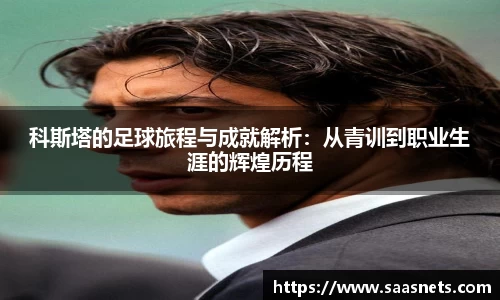科斯塔的足球旅程与成就解析：从青训到职业生涯的辉煌历程